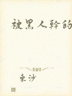 被黑人干的视频