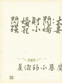 闪婚财阀:大叔强宠小娇妻连载