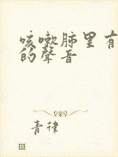 咳嗽肺里有呼呼的声音