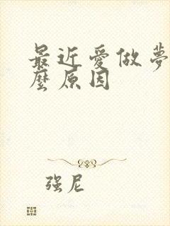 最近爱做梦是什么原因