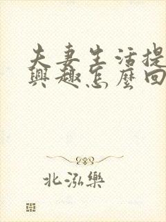 夫妻生活提不起兴趣怎么回事