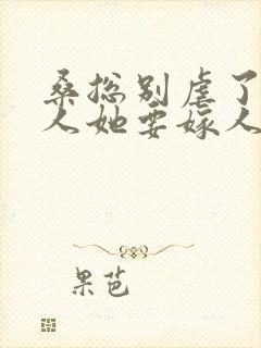 桑总别虐了,夫人她要嫁人了 短剧