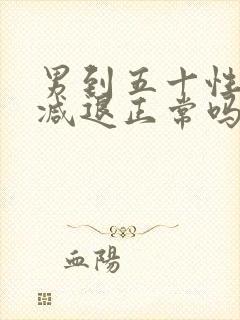 男到五十性功能减退正常吗