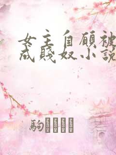 女主自愿被调教成贱奴小说