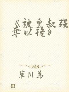 《被皇叔强取豪夺以后》