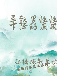 导致男性性功能下降的原因有哪些