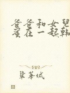 爸爸和女儿的闺蜜在一起韩剧叫什么