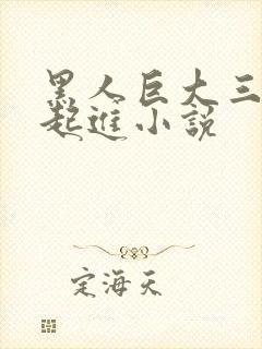 黑人巨大三根一起进小说