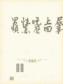 男性晚上尿急尿频怎么回事