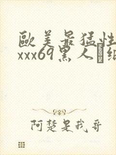 欧美最猛性xxxxx69黑人·纸:.