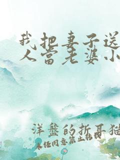 我把妻子送给别人当老婆小说