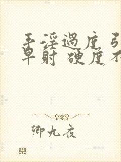 手淫过度 引起早射 硬度不够怎么恢复