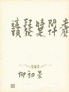 这段时间老是掉头发是什么原因