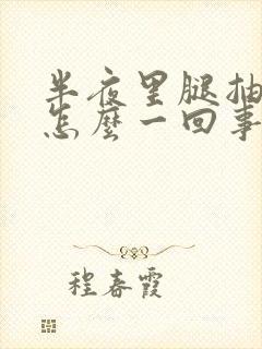 半夜里腿抽筋是怎么一回事