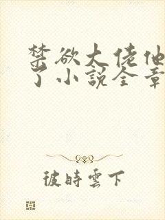 禁欲大佬他沦陷了小说全章免费