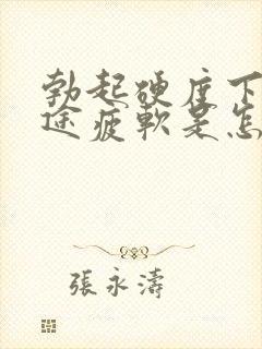 勃起硬度下降中途疲软是怎么回事