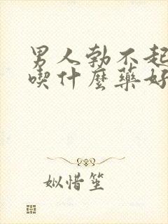 男人勃不起来要吃什么药好