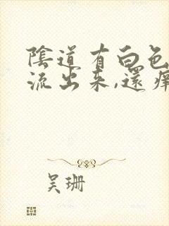 阴道有白色东西流出来,还痒是怎么回事