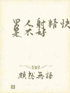 男人射精快好还是不好