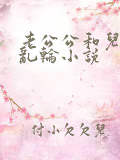 老公公和儿媳妇乱轮小说