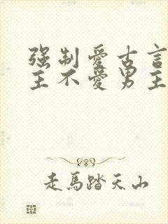 强制爱古言,女主不爱男主的小说