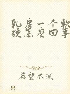 乳房一个软一个硬怎么回事