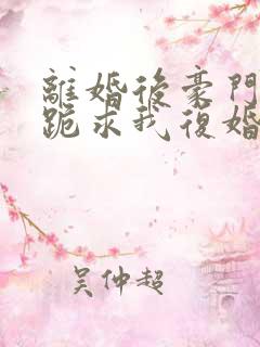 离婚后豪门前夫跪求我复婚完本