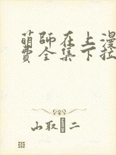 萌师在上漫画免费全集下拉式漫画