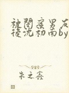 被闺蜜男友认错后沈初南by豌豆