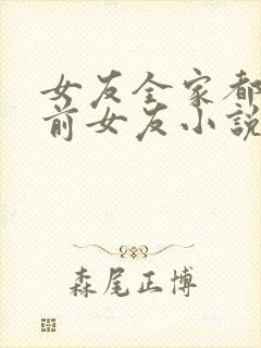 女友全家都是我前女友小说全文阅读