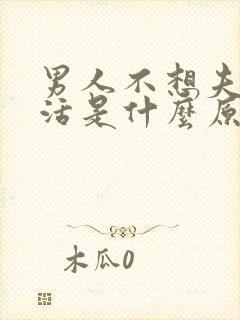 男人不想夫妻生活是什么原因