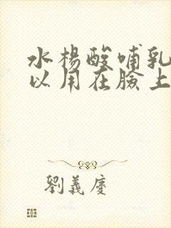 水杨酸哺乳期可以用在脸上吗