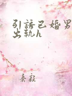 引诱已婚男人们出轨h
