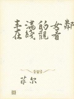 丰满的女邻居 在线观看