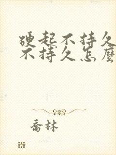 硬起不持久硬起不持久怎么办