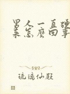 男人一直硬不起来怎么回事