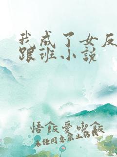 我成了女反派的跟班小说