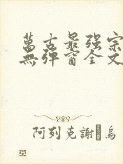 万古最强宗小说无弹窗全文免费阅读