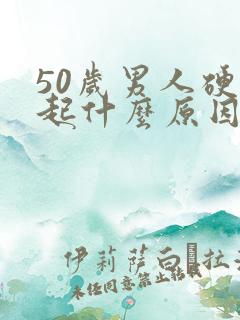 50岁男人硬不起什么原因引起