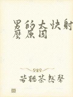 男的太快射是什么原因