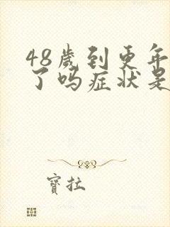 48岁到更年期了吗症状是什么