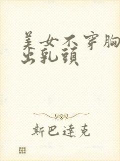 美女不穿胸罩露出乳头