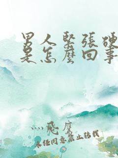 男人紧张硬不起是怎么回事