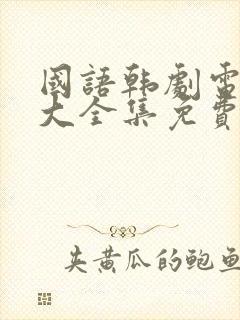 国语韩剧电视剧大全集免费观看