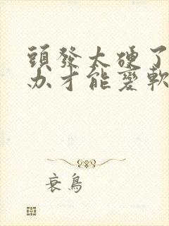 头发太硬了怎么办才能变软