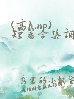 (高h,np)短篇合集调教