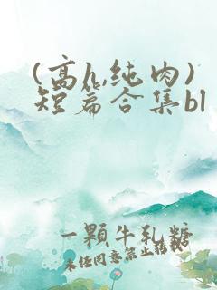 (高h,纯肉)短篇合集bl