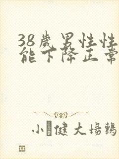 38岁男性性功能下降正常吗
