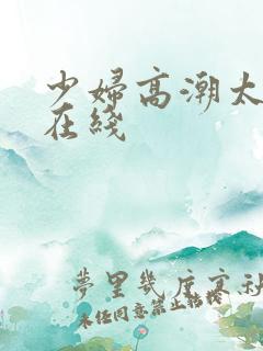 少妇高潮太爽了在线