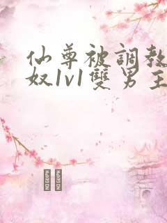 仙尊被调教成骚奴1v1双男主小说